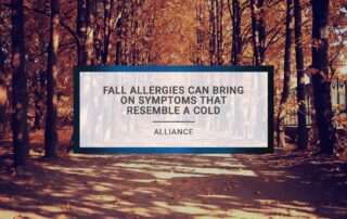 Fall allergies can bring on symptoms that resemble a cold. At Alliance, our team of medical professionals are dedicated to using their decades of experience and the latest innovations to provide the highest quality of care available.